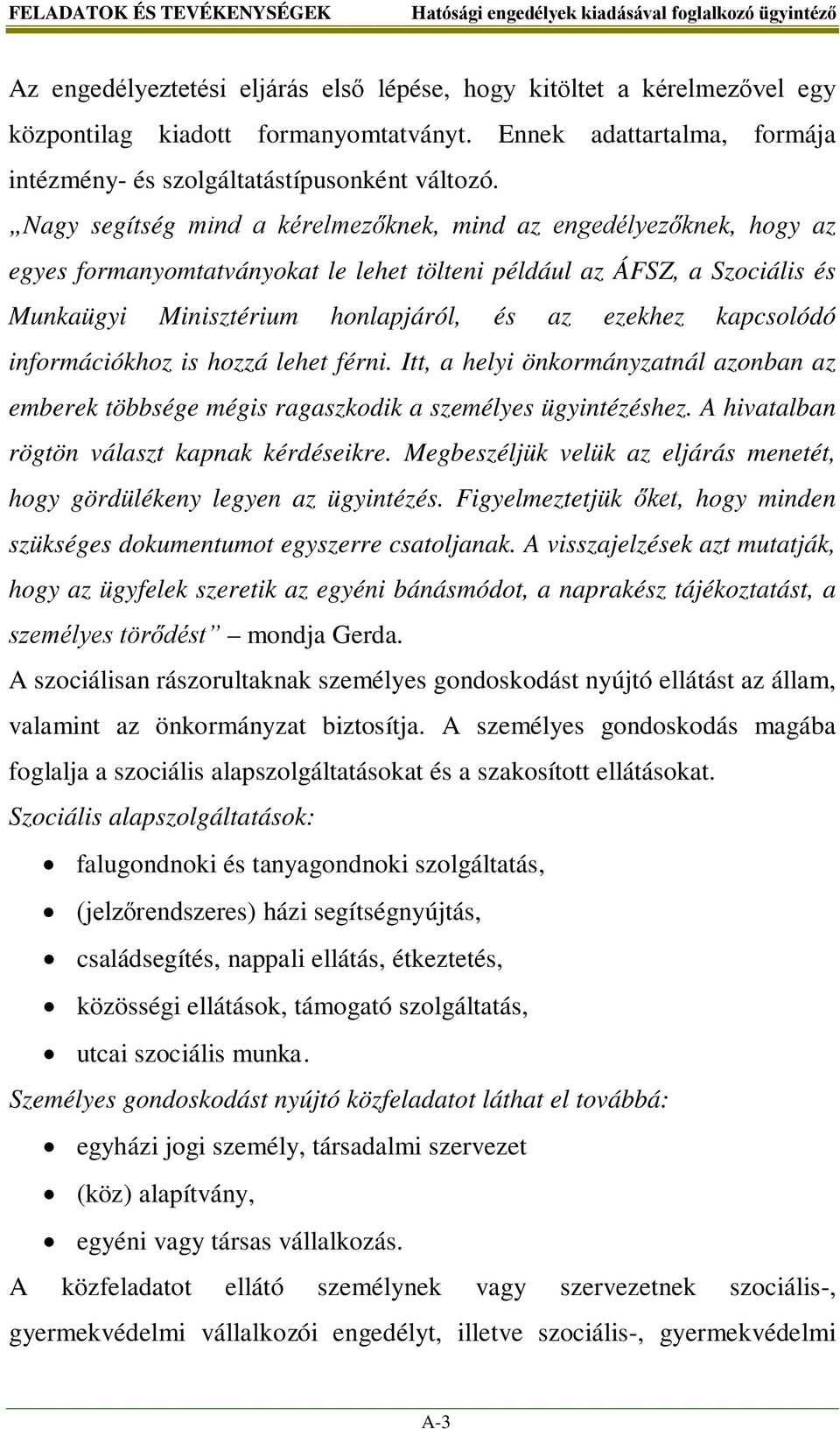 Nagy segítség mind a kérelmezőknek, mind az engedélyezőknek, hogy az egyes formanyomtatványokat le lehet tölteni például az ÁFSZ, a Szociális és Munkaügyi Minisztérium honlapjáról, és az ezekhez