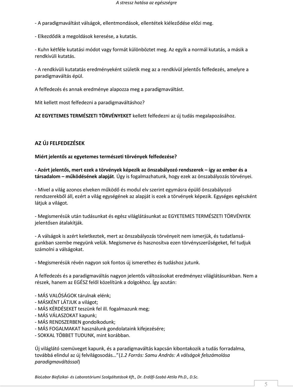 A felfedezés és annak eredménye alapozza meg a paradigmaváltást. Mit kellett most felfedezni a paradigmaváltáshoz? AZ EGYETEMES TERMÉSZETI TÖRVÉNYEKET kellett felfedezni az új tudás megalapozásához.