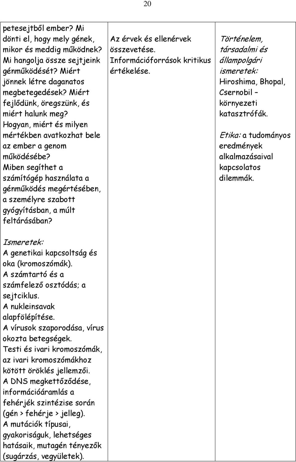Miben segíthet a számítógép használata a génmőködés megértésében, a személyre szabott gyógyításban, a múlt feltárásában? Az érvek és ellenérvek összevetése. Információforrások kritikus értékelése.