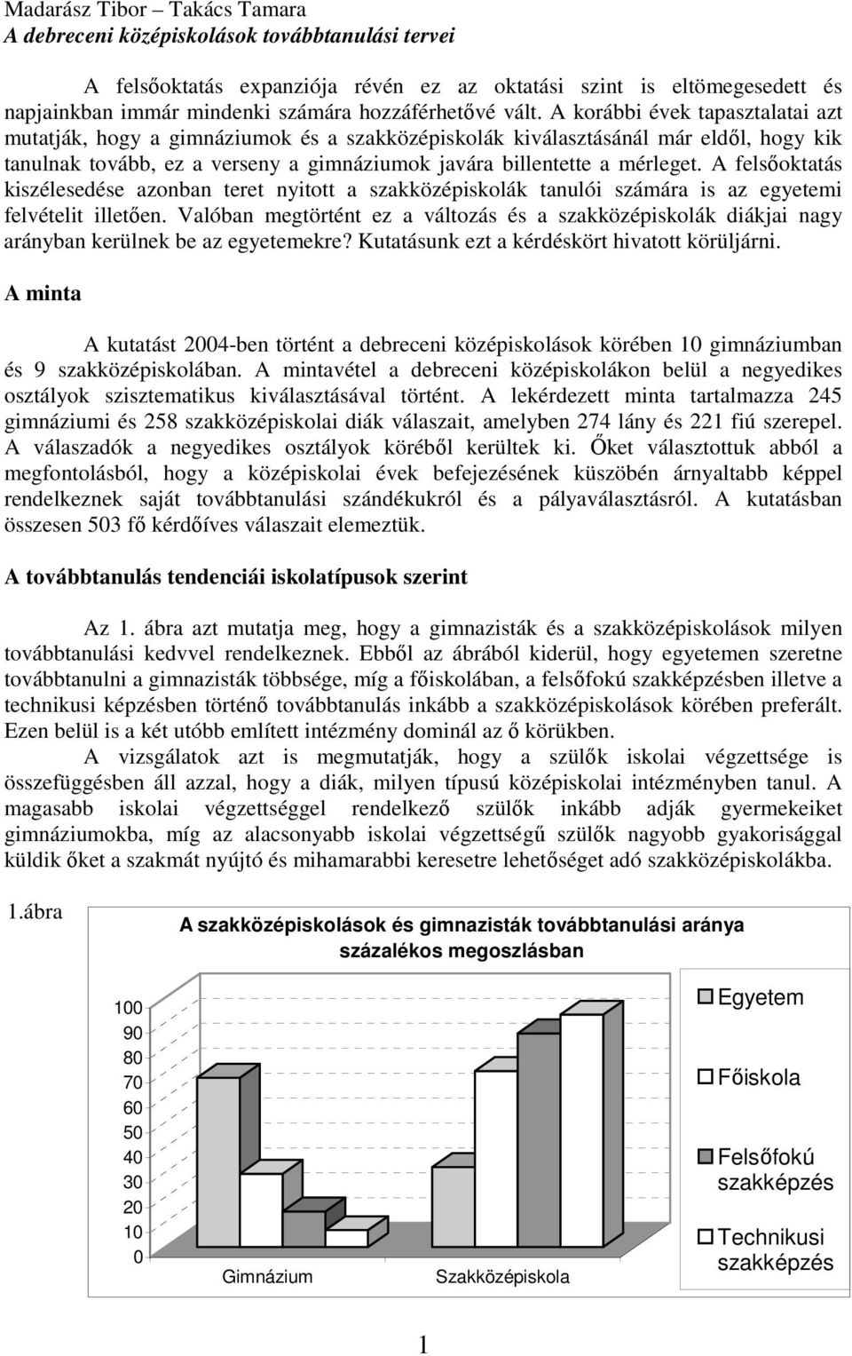 A korábbi évek tapasztalatai azt mutatják, hogy a gimnáziumok és a szakközépiskolák kiválasztásánál már eldıl, hogy kik tanulnak tovább, ez a verseny a gimnáziumok javára billentette a mérleget.