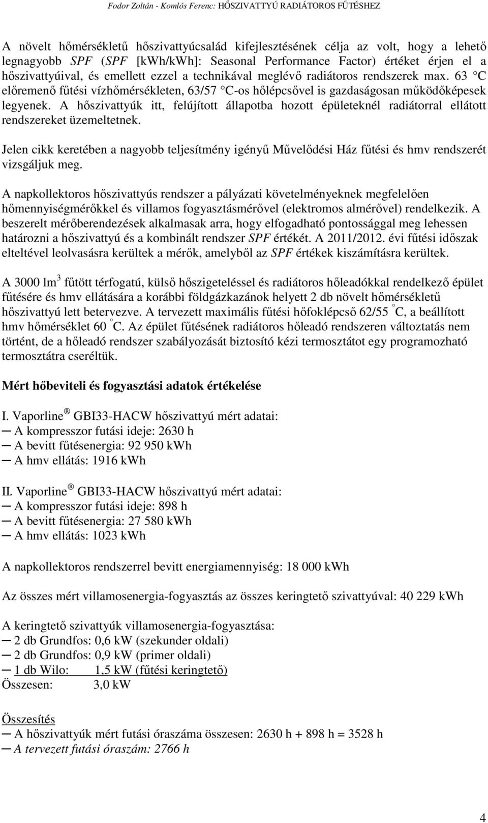 63 C elıremenı főtési vízhımérsékleten, 63/57 C-os hılépcsıvel is gazdaságosan mőködıképesek legyenek.