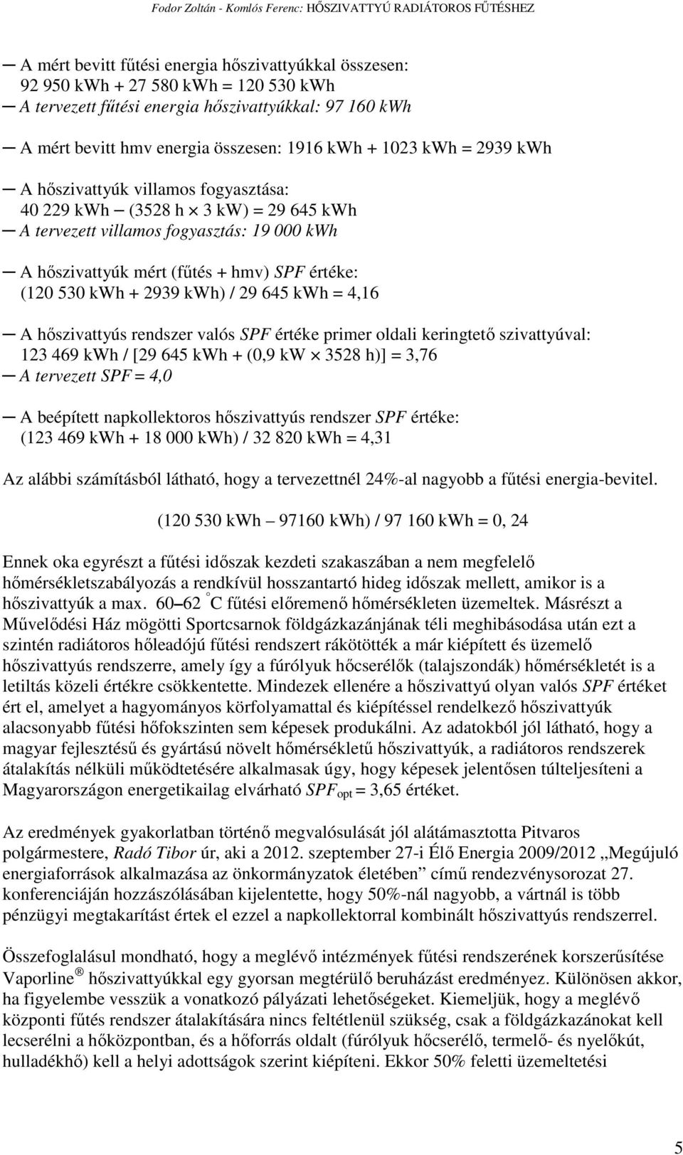 hıszivattyúk mért (főtés + hmv) SPF értéke: (120 530 kwh + 2939 kwh) / 29 645 kwh = 4,16 A hıszivattyús rendszer valós SPF értéke primer oldali keringtetı szivattyúval: 123 469 kwh / [29 645 kwh +