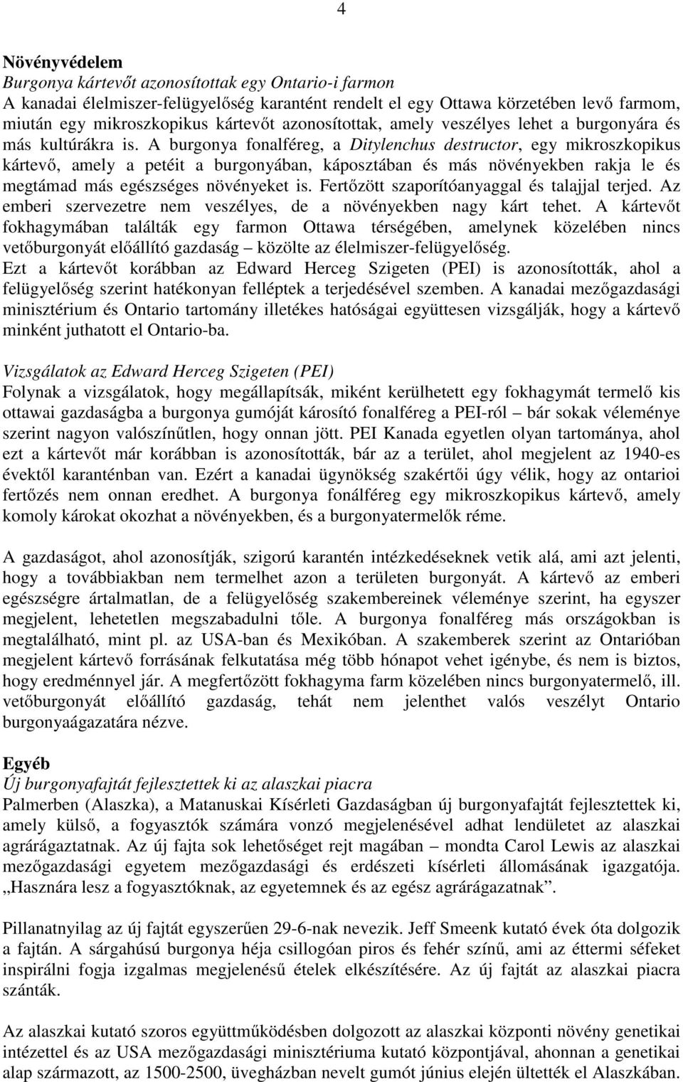 A burgonya fonalféreg, a Ditylenchus destructor, egy mikroszkopikus kártevő, amely a petéit a burgonyában, káposztában és más növényekben rakja le és megtámad más egészséges növényeket is.