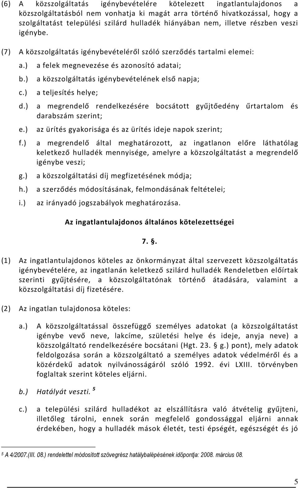 ) a felek megnevezése és azonosító adatai; a közszolgáltatás igénybevételének első napja; a teljesítés helye; a megrendelő rendelkezésére bocsátott gyűjtőedény űrtartalom és darabszám szerint; az