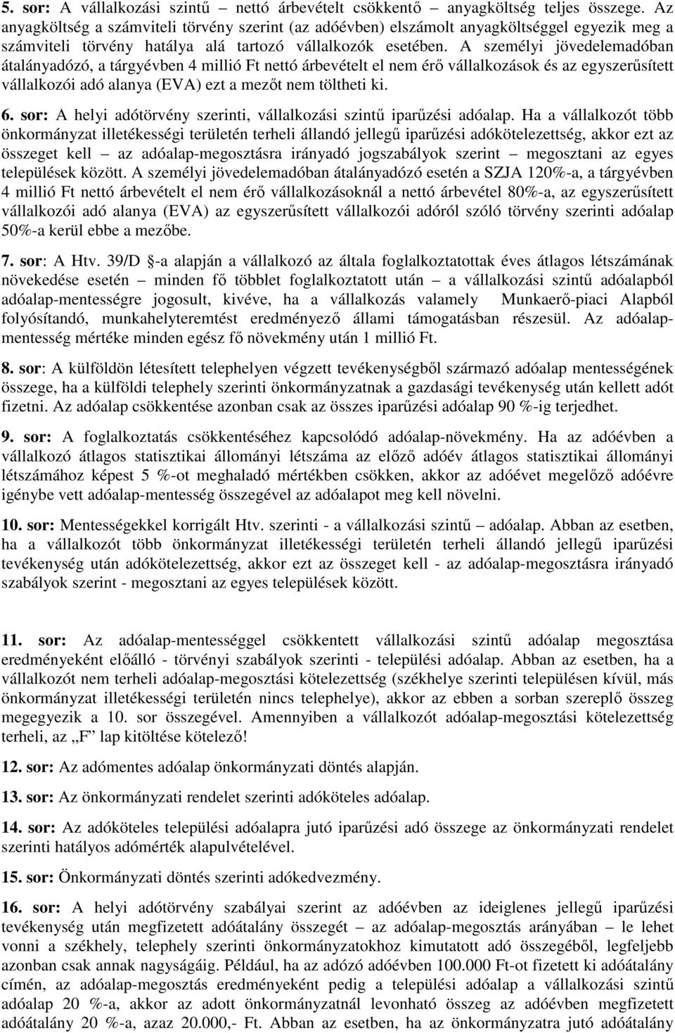 A személyi jövedelemadóban átalányadózó, a tárgyévben 4 millió Ft nettó árbevételt el nem érı vállalkozások és az egyszerősített vállalkozói adó alanya (EVA) ezt a mezıt nem töltheti ki. 6.