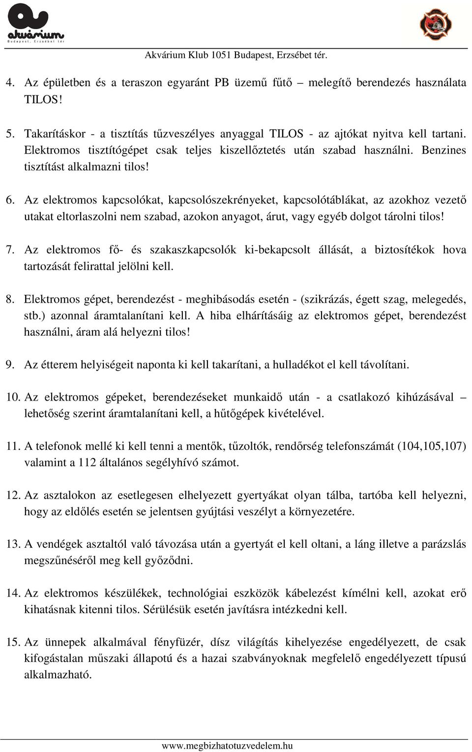 Az elektromos kapcsolókat, kapcsolószekrényeket, kapcsolótáblákat, az azokhoz vezető utakat eltorlaszolni nem szabad, azokon anyagot, árut, vagy egyéb dolgot tárolni tilos! 7.