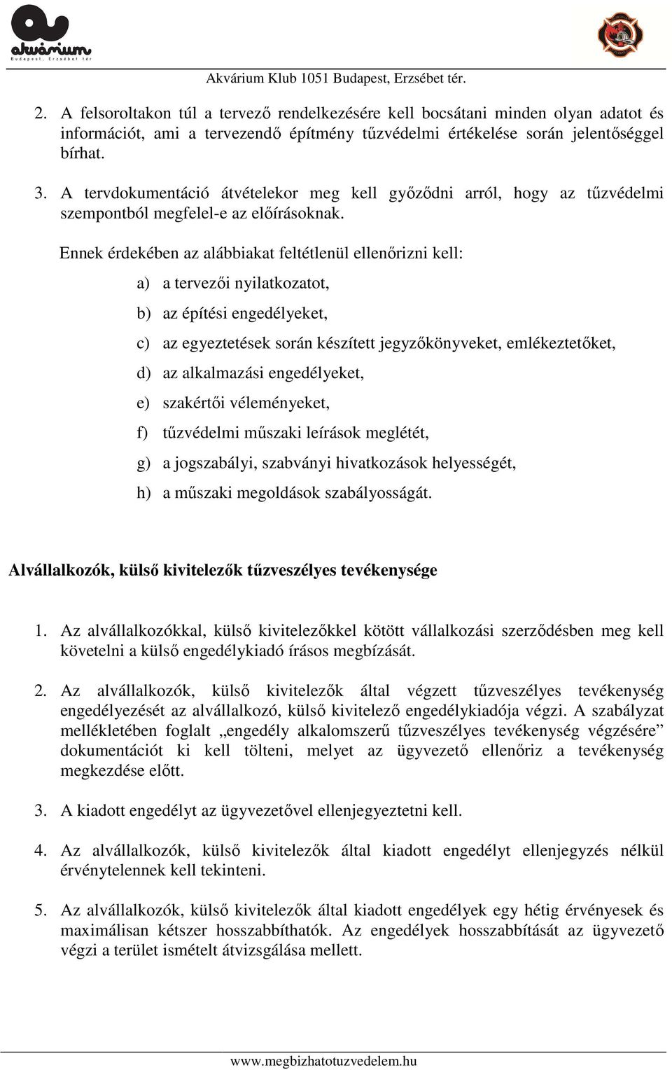 Ennek érdekében az alábbiakat feltétlenül ellenőrizni kell: a) a tervezői nyilatkozatot, b) az építési engedélyeket, c) az egyeztetések során készített jegyzőkönyveket, emlékeztetőket, d) az