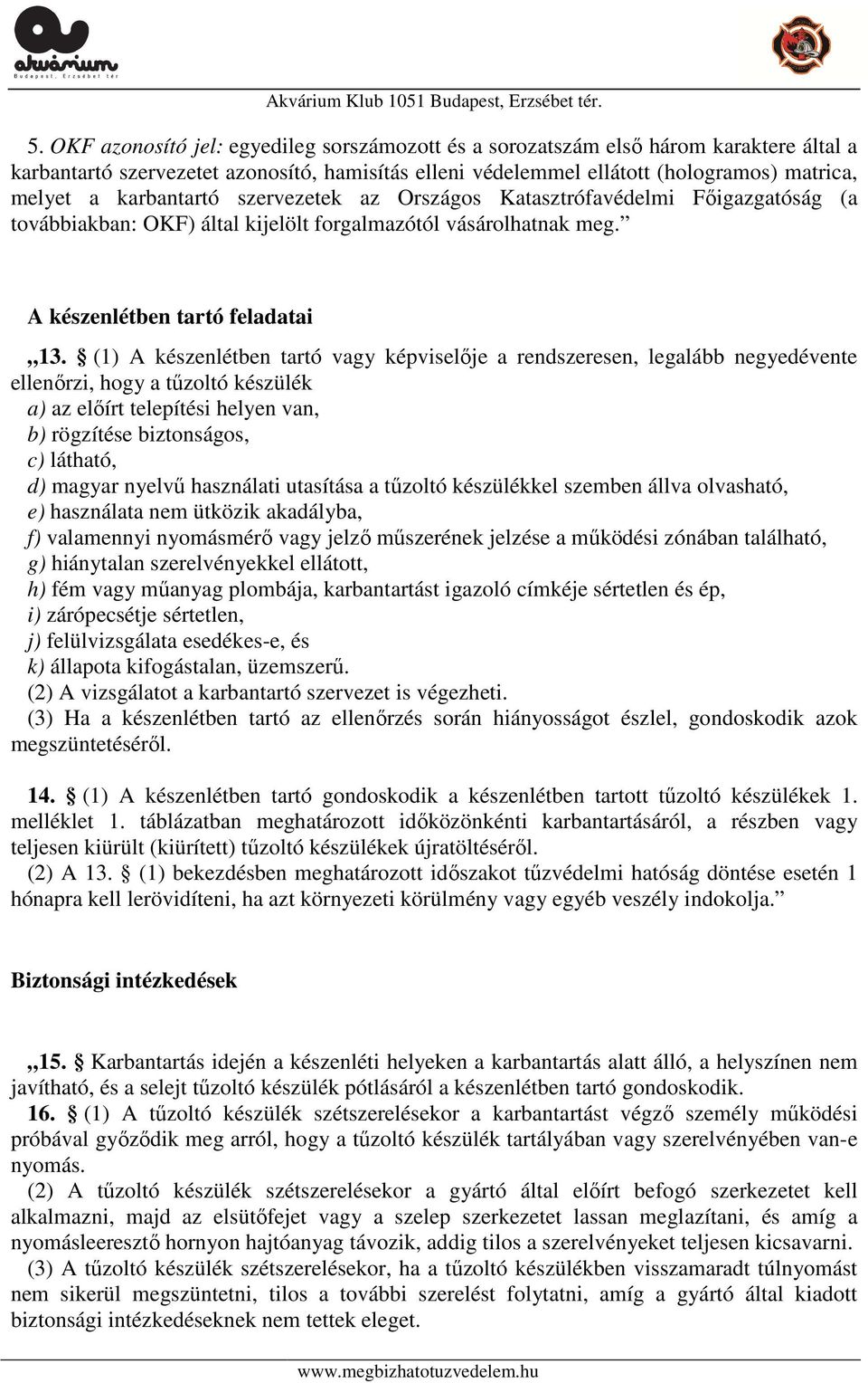 (1) A készenlétben tartó vagy képviselője a rendszeresen, legalább negyedévente ellenőrzi, hogy a tűzoltó készülék a) az előírt telepítési helyen van, b) rögzítése biztonságos, c) látható, d) magyar