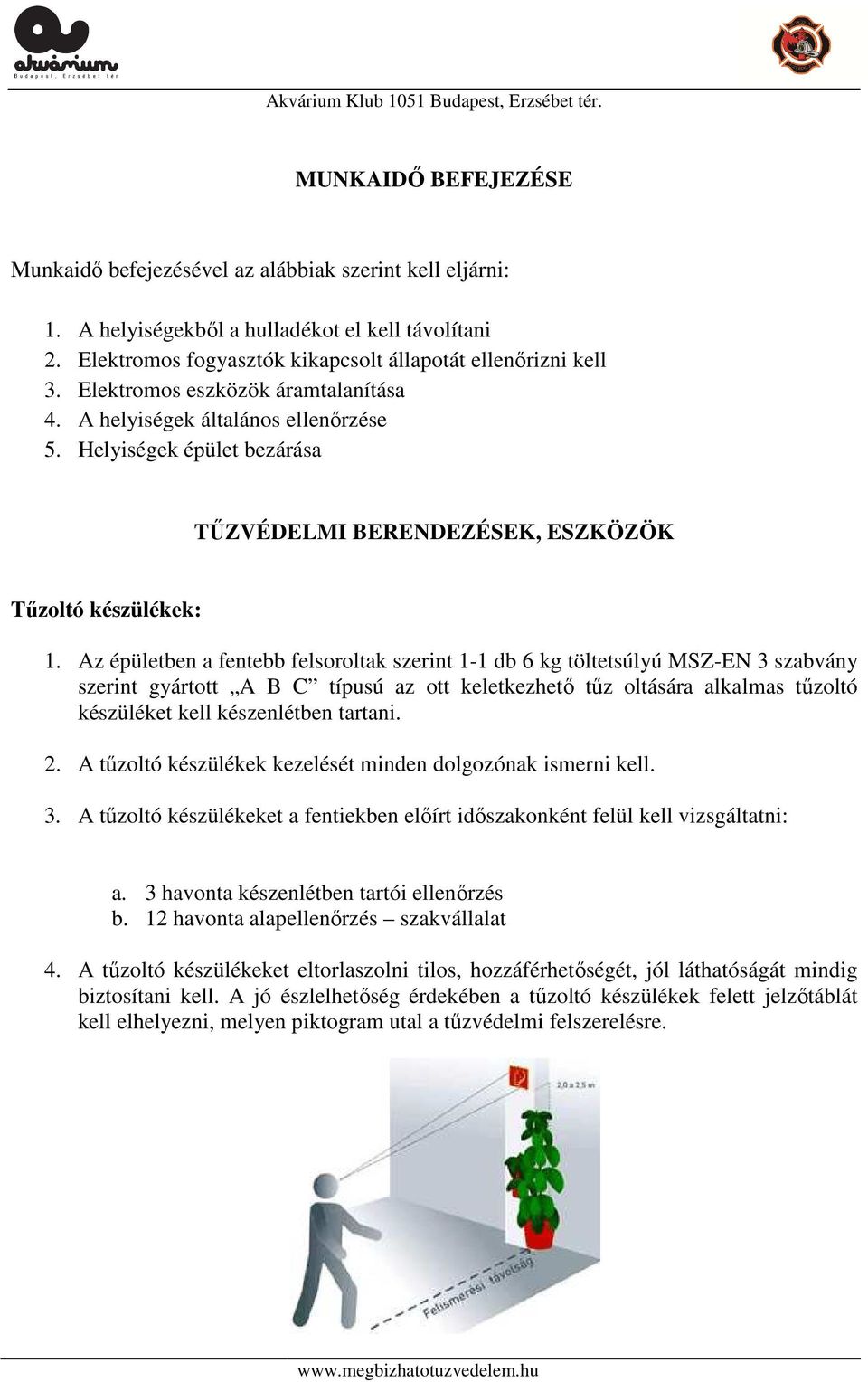 Az épületben a fentebb felsoroltak szerint 1-1 db 6 kg töltetsúlyú MSZ-EN 3 szabvány szerint gyártott A B C típusú az ott keletkezhető tűz oltására alkalmas tűzoltó készüléket kell készenlétben