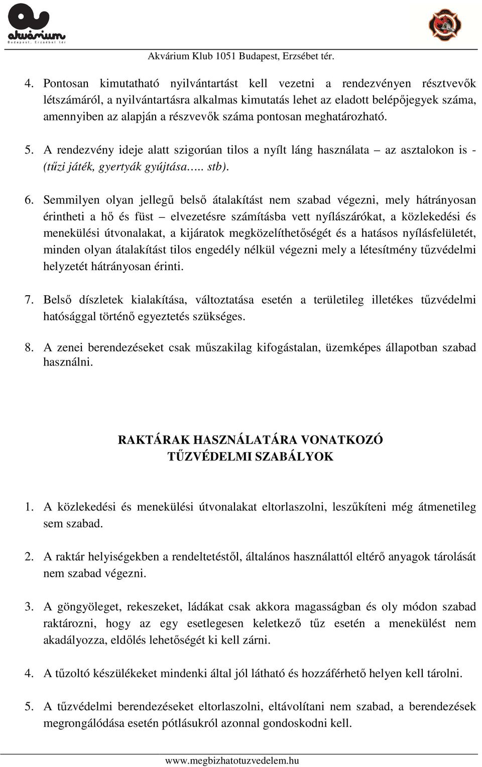 Semmilyen olyan jellegű belső átalakítást nem szabad végezni, mely hátrányosan érintheti a hő és füst elvezetésre számításba vett nyílászárókat, a közlekedési és menekülési útvonalakat, a kijáratok