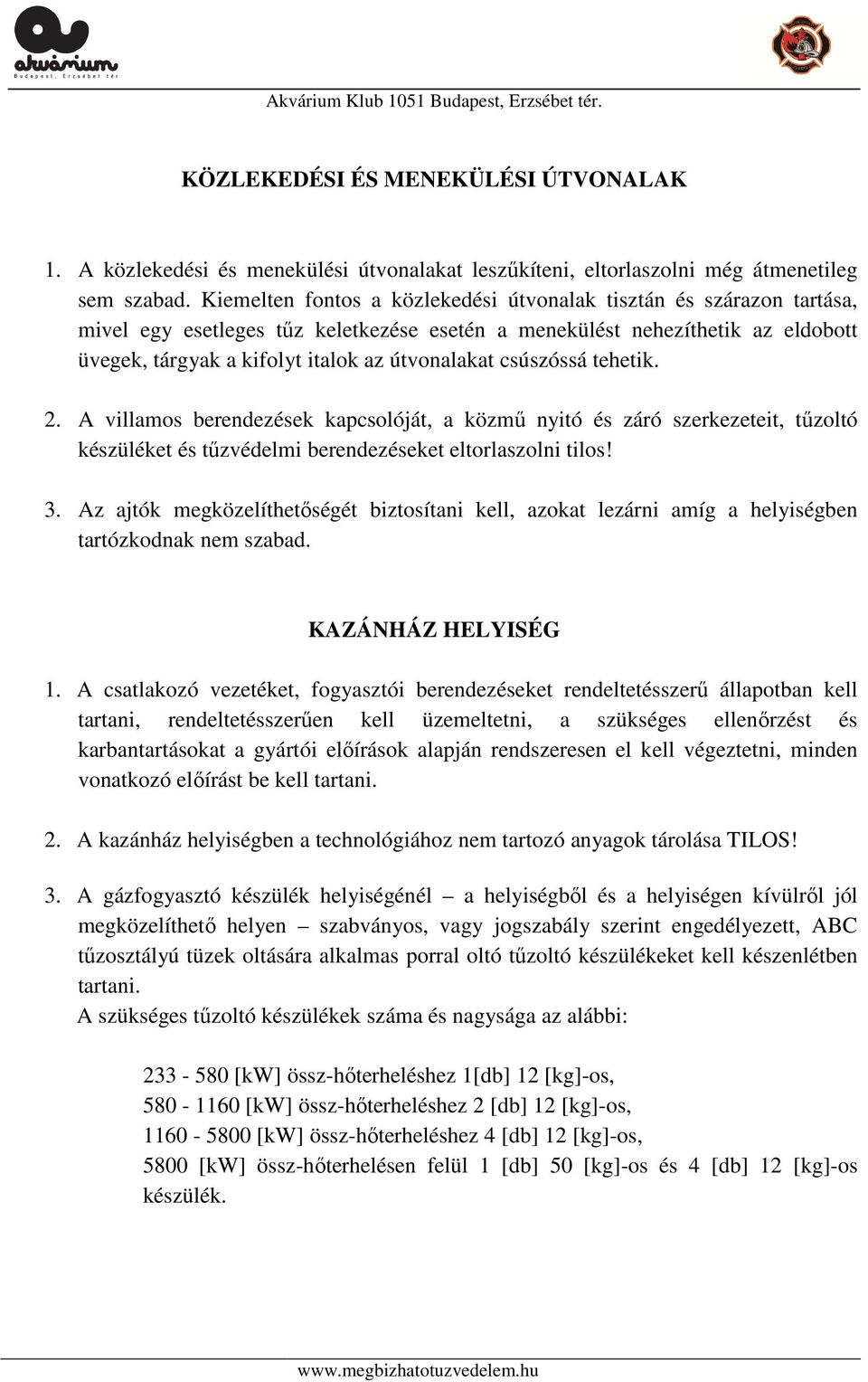 csúszóssá tehetik. 2. A villamos berendezések kapcsolóját, a közmű nyitó és záró szerkezeteit, tűzoltó készüléket és tűzvédelmi berendezéseket eltorlaszolni tilos! 3.