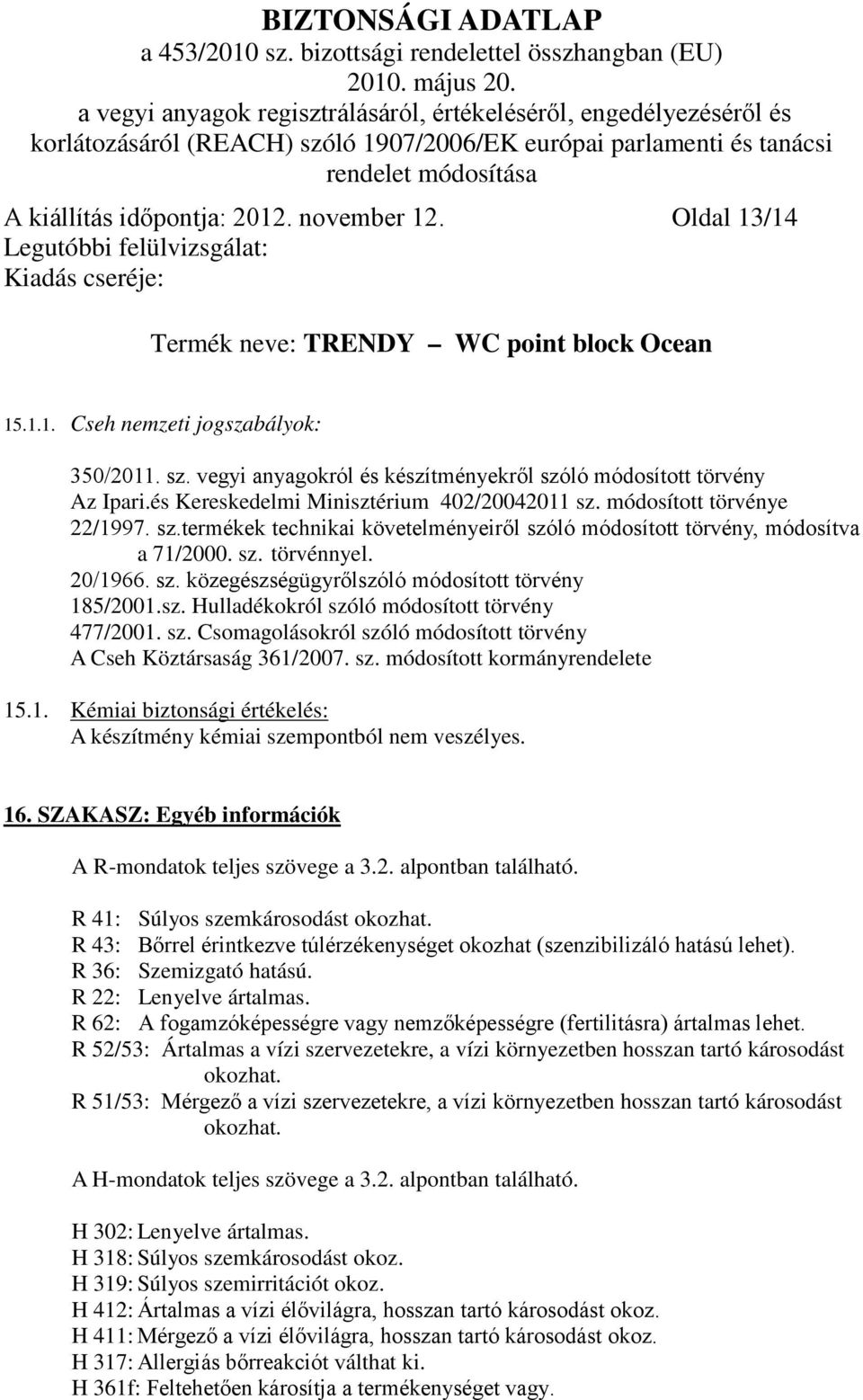 sz. Hulladékokról szóló módosított törvény 477/2001. sz. Csomagolásokról szóló módosított törvény A Cseh Köztársaság 361/2007. sz. módosított kormányrendelete 15.1. Kémiai biztonsági értékelés: A készítmény kémiai szempontból nem veszélyes.