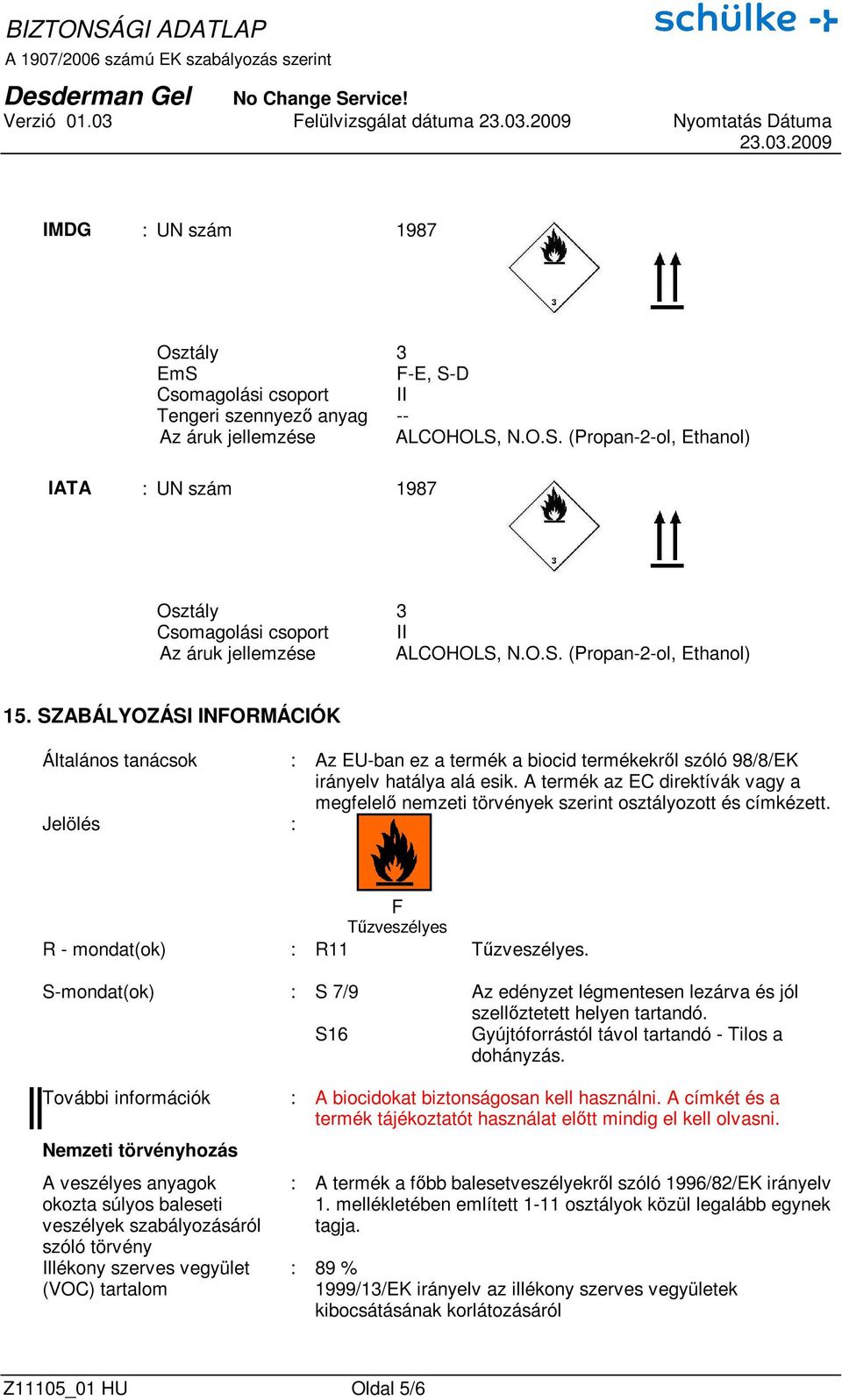 A termék az EC direktívák vagy a megfelelı nemzeti törvények szerint osztályozott és címkézett. Jelölés : F Tőzveszélyes R - mondat(ok) : R11 Tőzveszélyes.