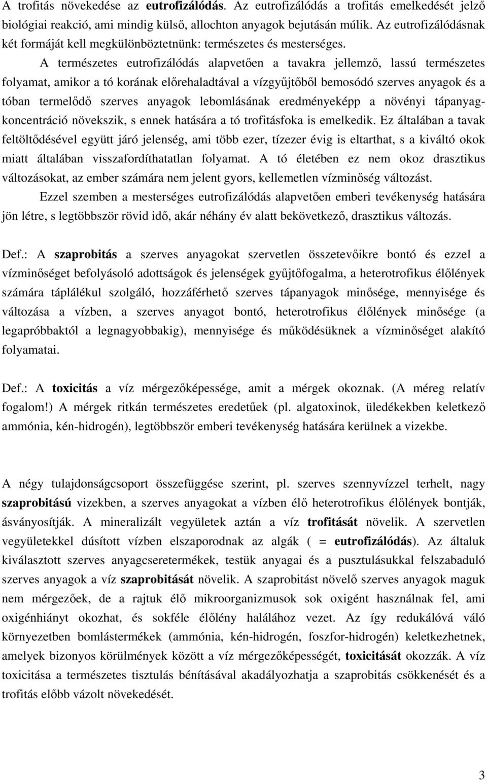 A természetes eutrofizálódás alapvetően a tavakra jellemző, lassú természetes folyamat, amikor a tó korának előrehaladtával a vízgyűjtőből bemosódó szerves anyagok és a tóban termelődő szerves