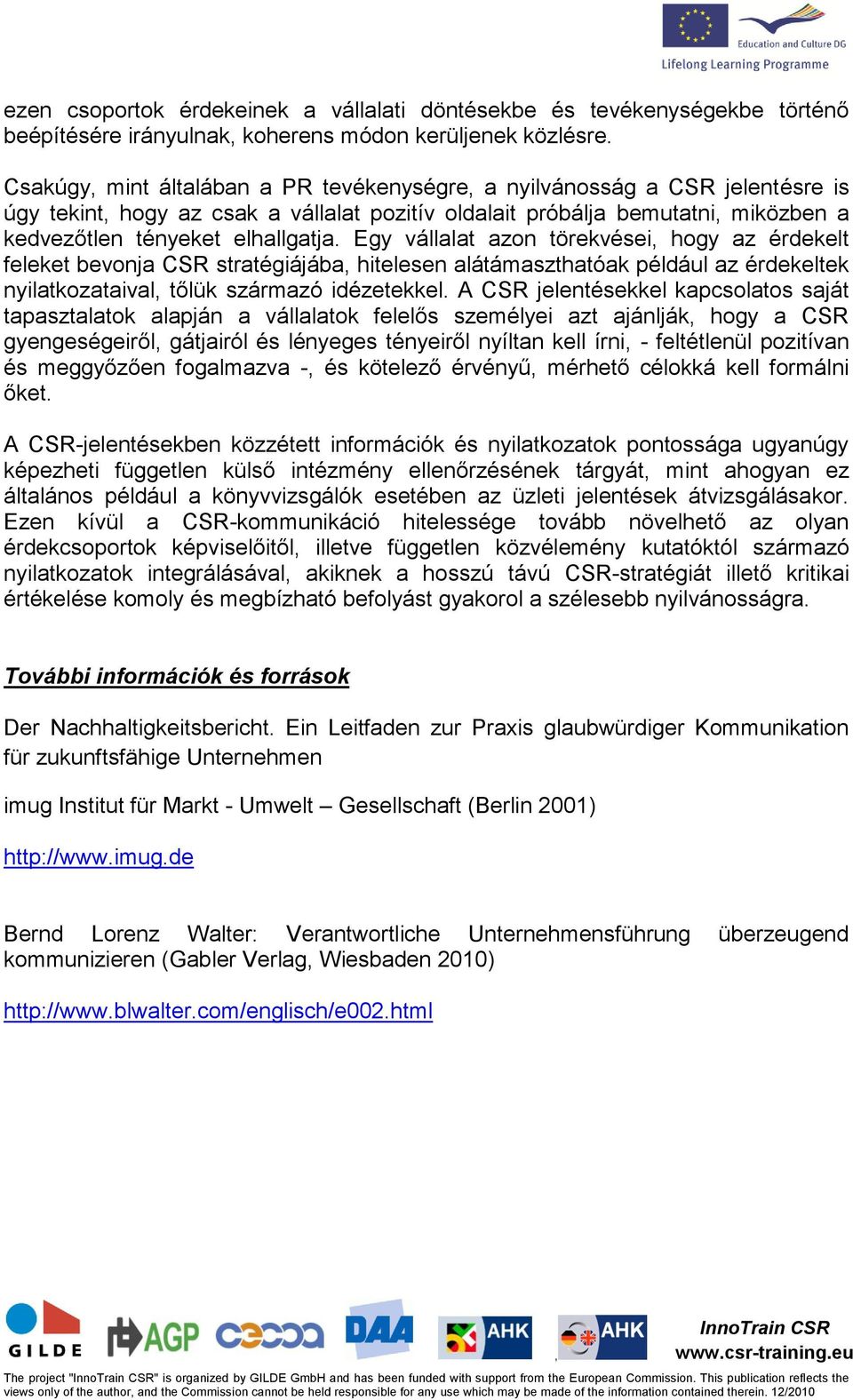 Egy vállalat azon törekvései hogy az érdekelt feleket bevonja CSR stratégiájába hitelesen alátámaszthatóak például az érdekeltek nyilatkozataival tőlük származó idézetekkel.