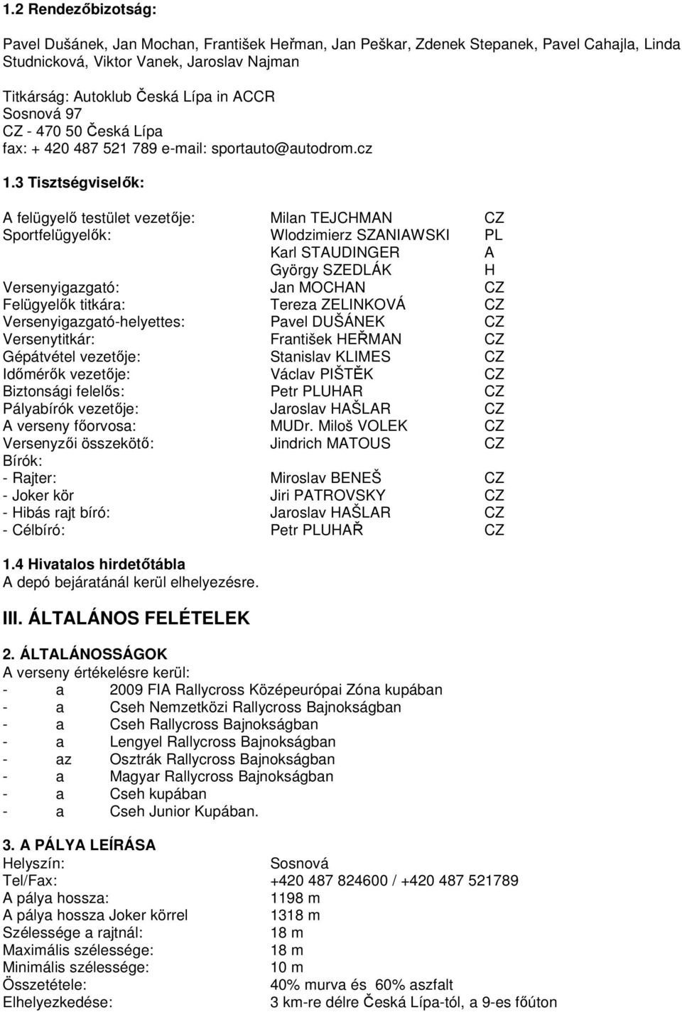 3 Tisztségviselık: A felügyelı testület vezetıje: Milan TEJCHMAN CZ Sportfelügyelık: Wlodzimierz SZANIAWSKI PL Karl STAUDINGER A György SZEDLÁK H Versenyigazgató: Jan MOCHAN CZ Felügyelık titkára: