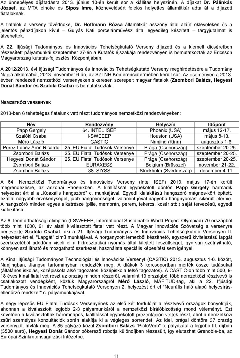 Hoffmann Rózsa államtitkár asszony által aláírt okleveleken és a jelentős pénzdíjakon kívül Gulyás Kati porcelánművész által egyedileg készített tárgyjutalmat is átvehettek. A 22.