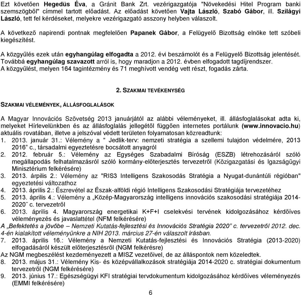 A közgyűlés ezek után egyhangúlag elfogadta a 2012. évi beszámolót és a Felügyelő Bizottság jelentését. Továbbá egyhangúlag szavazott arról is, hogy maradjon a 2012. évben elfogadott tagdíjrendszer.