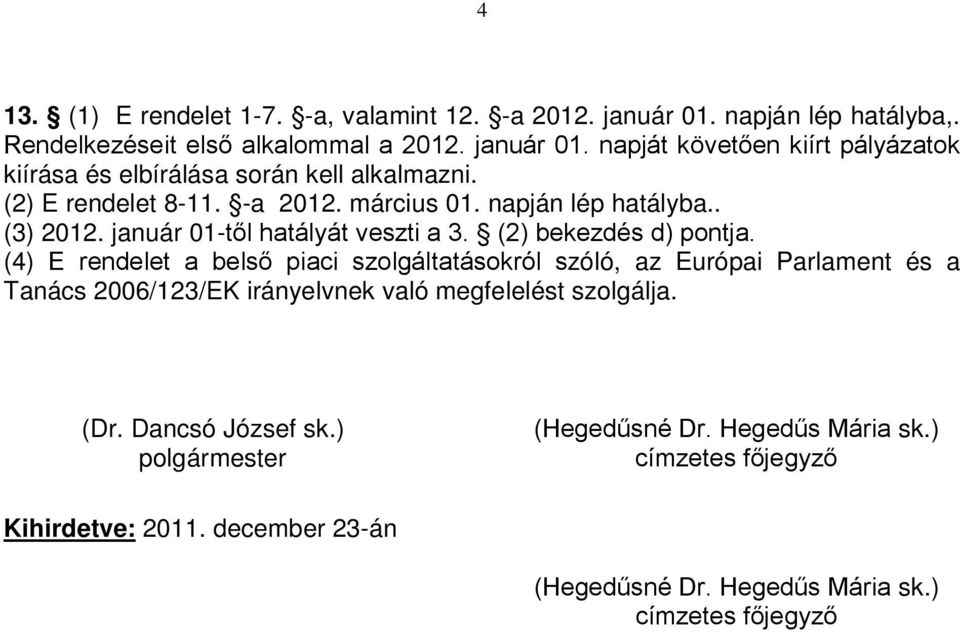 (4) E rendelet a belső piaci szolgáltatásokról szóló, az Európai Parlament és a Tanács 2006/123/EK irányelvnek való megfelelést szolgálja. (Dr. Dancsó József sk.