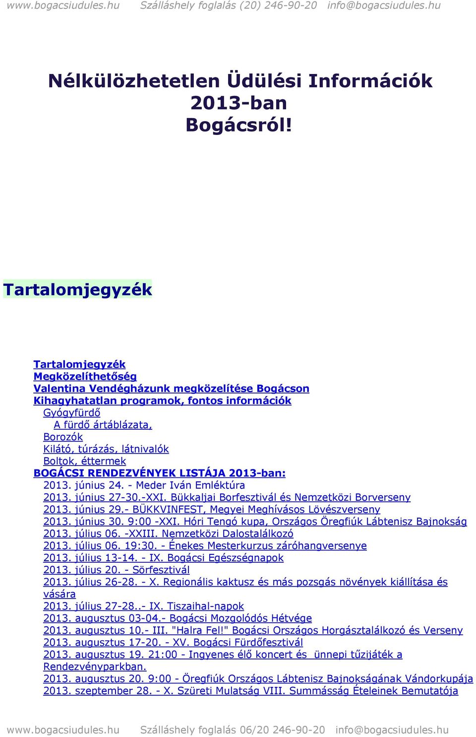 látnivalók Boltok, éttermek BOGÁCSI RENDEZVÉNYEK LISTÁJA 2013-ban: 2013. június 24. - Meder Iván Emléktúra 2013. június 27-30.-XXI. Bükkaljai Borfesztivál és Nemzetközi Borverseny 2013. június 29.