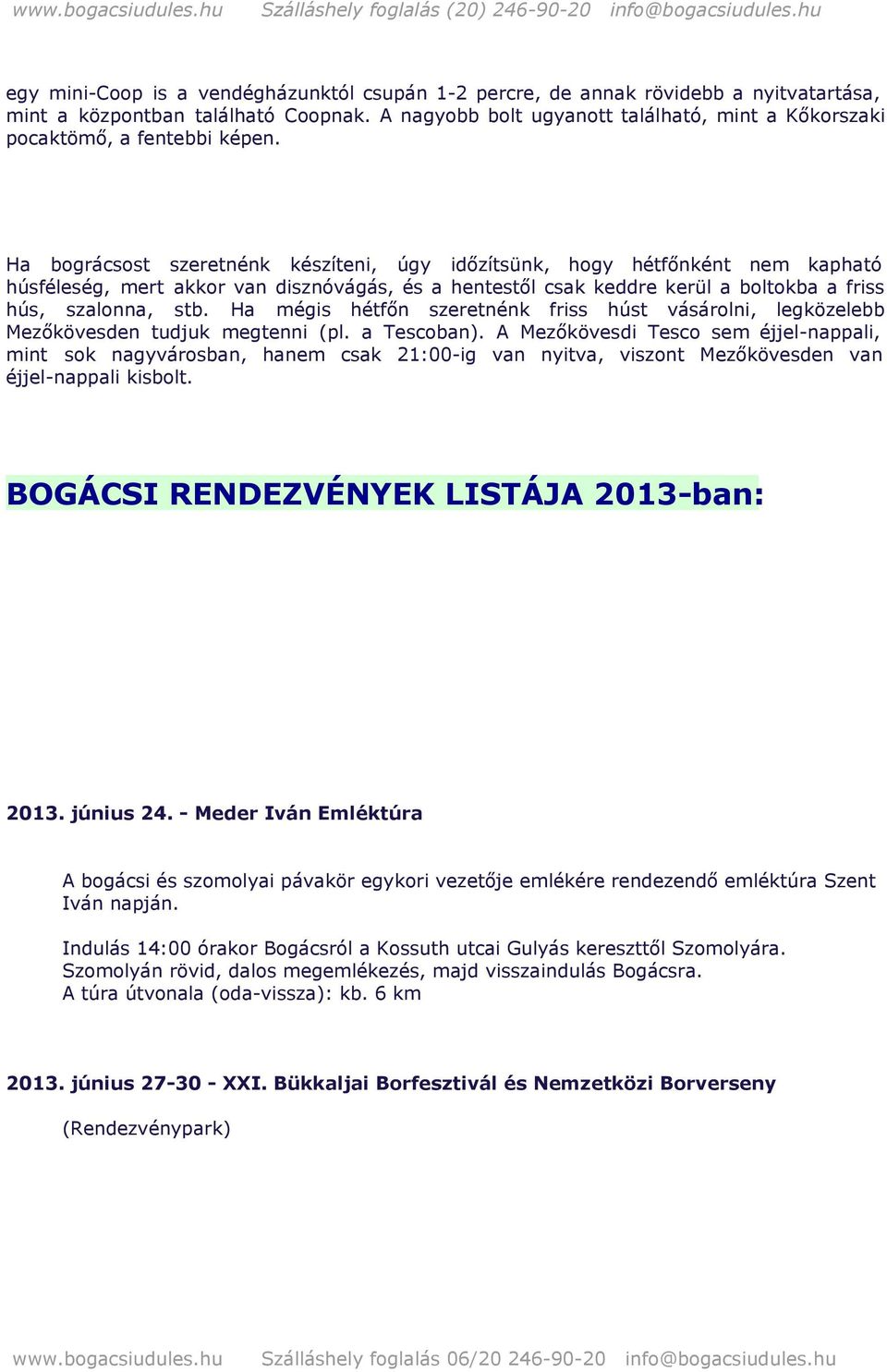 Ha bográcsost szeretnénk készíteni, úgy időzítsünk, hogy hétfőnként nem kapható húsféleség, mert akkor van disznóvágás, és a hentestől csak keddre kerül a boltokba a friss hús, szalonna, stb.