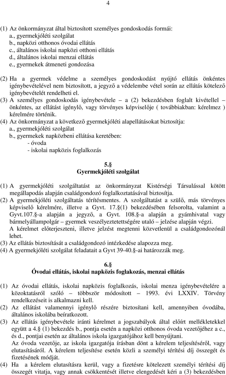 , gyermekek átmeneti gondozása (2) Ha a gyermek védelme a személyes gondoskodást nyújtó ellátás önkéntes igénybevételével nem biztosított, a jegyzı a védelembe vétel során az ellátás kötelezı