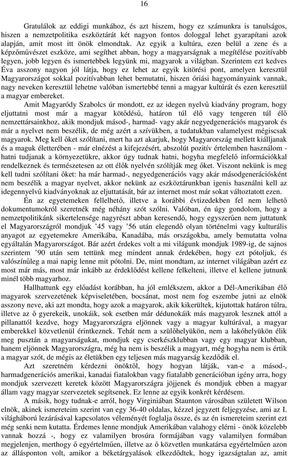 Az egyik a kultúra, ezen belül a zene és a képzőművészet eszköze, ami segíthet abban, hogy a magyarságnak a megítélése pozitívabb legyen, jobb legyen és ismertebbek legyünk mi, magyarok a világban.