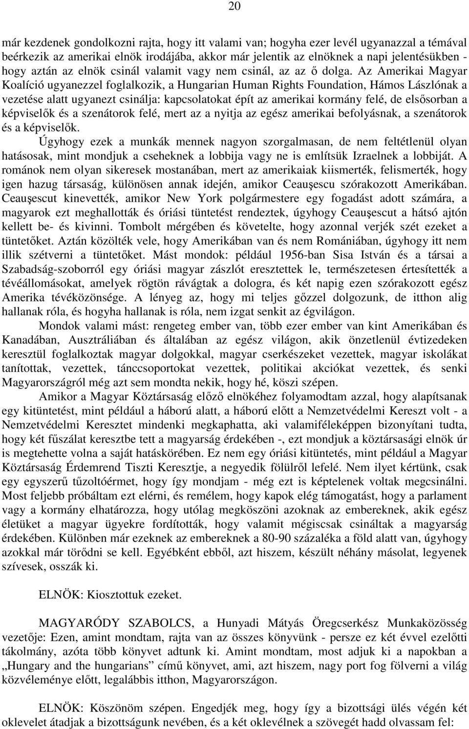 Az Amerikai Magyar Koalíció ugyanezzel foglalkozik, a Hungarian Human Rights Foundation, Hámos Lászlónak a vezetése alatt ugyanezt csinálja: kapcsolatokat épít az amerikai kormány felé, de elsősorban