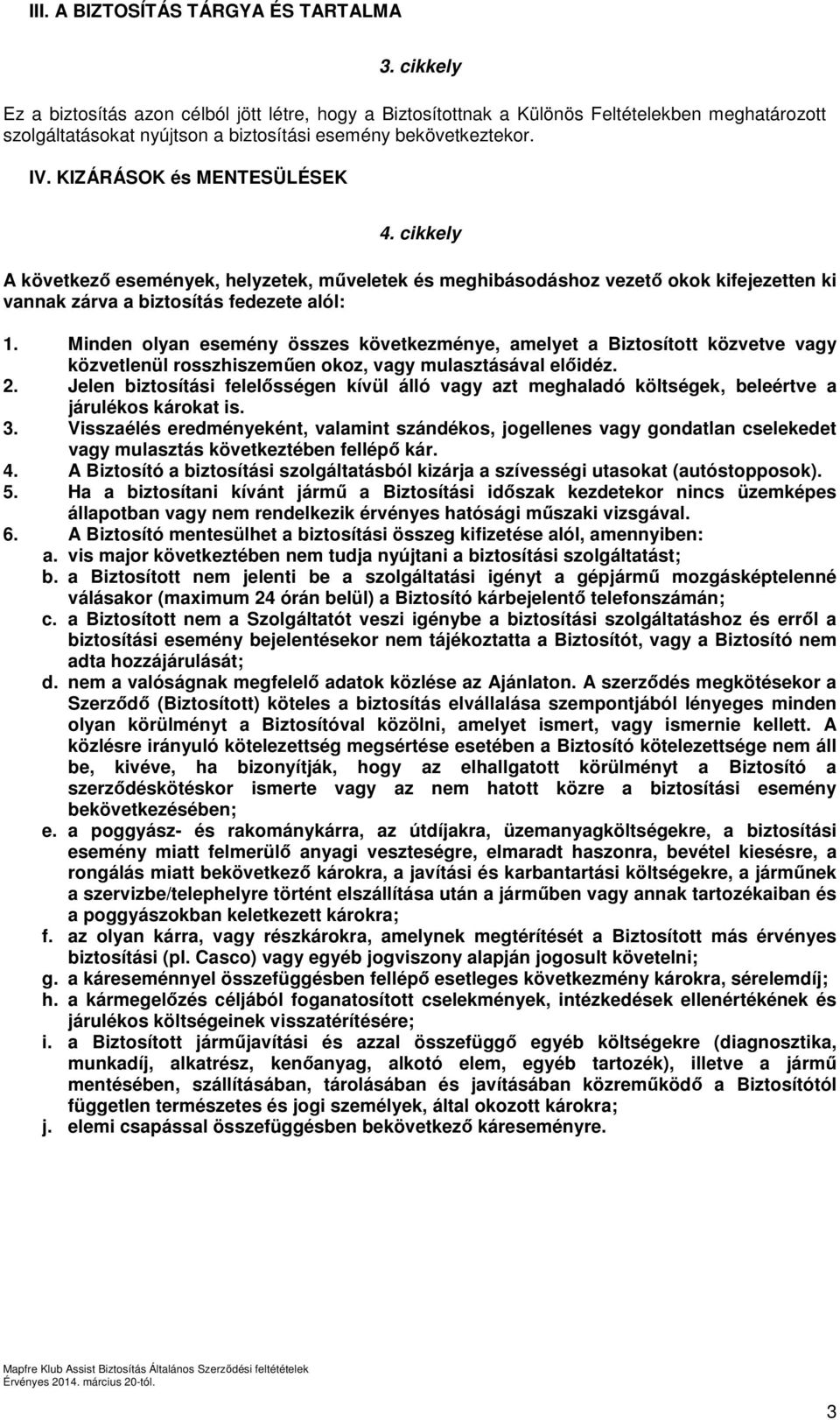 KIZÁRÁSOK és MENTESÜLÉSEK 4. cikkely A következő események, helyzetek, műveletek és meghibásodáshoz vezető okok kifejezetten ki vannak zárva a biztosítás fedezete alól: 1.