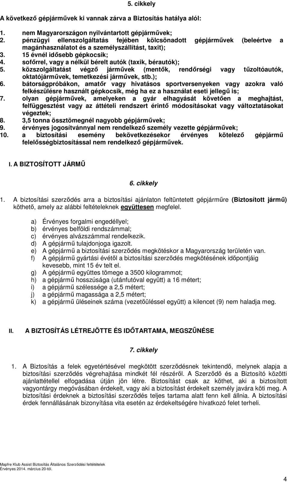 sofőrrel, vagy a nélkül bérelt autók (taxik, bérautók); 5. közszolgáltatást végző járművek (mentők, rendőrségi vagy tűzoltóautók, oktatójárművek, temetkezési járművek, stb.); 6.