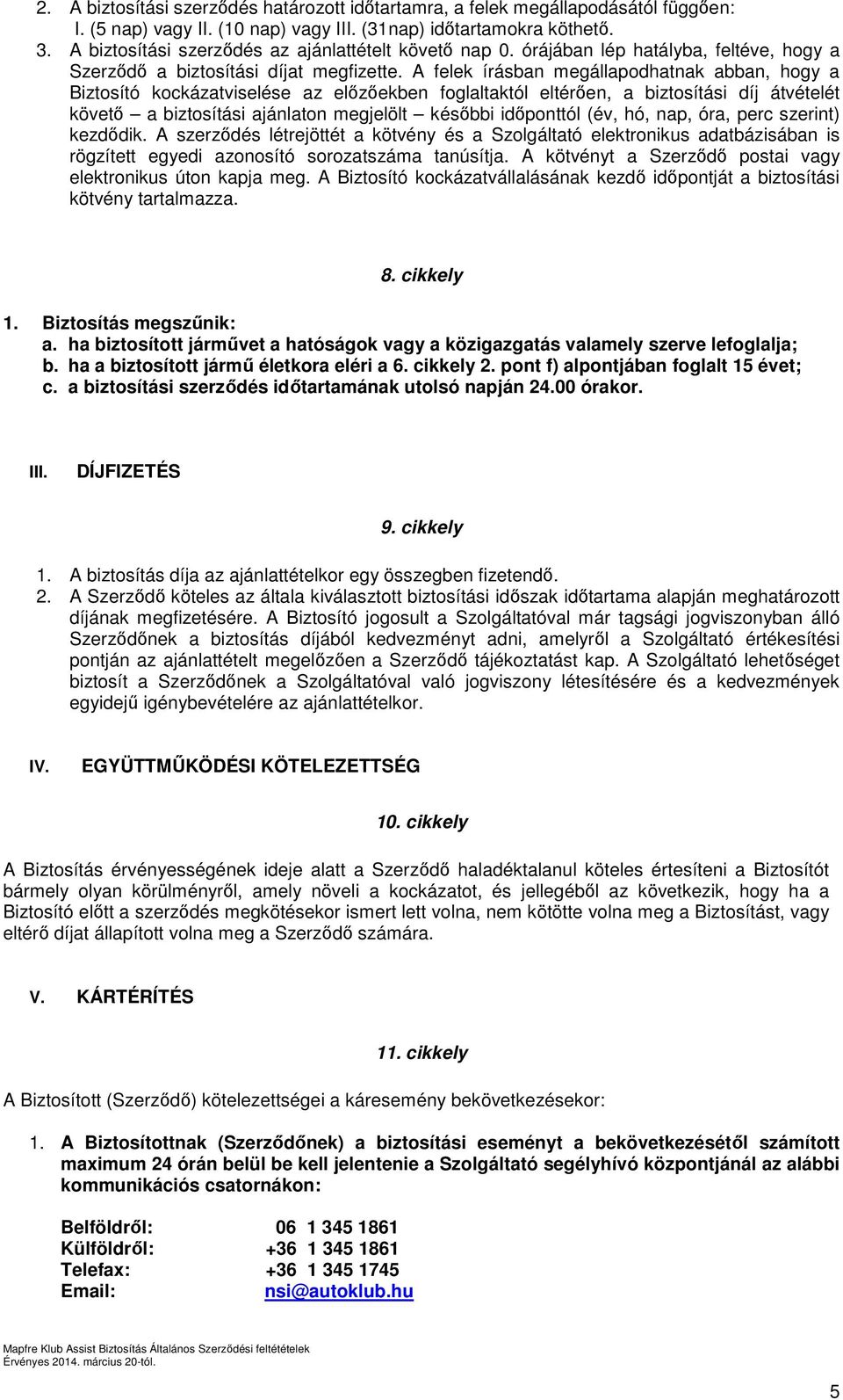 A felek írásban megállapodhatnak abban, hogy a Biztosító kockázatviselése az előzőekben foglaltaktól eltérően, a biztosítási díj átvételét követő a biztosítási ajánlaton megjelölt későbbi időponttól