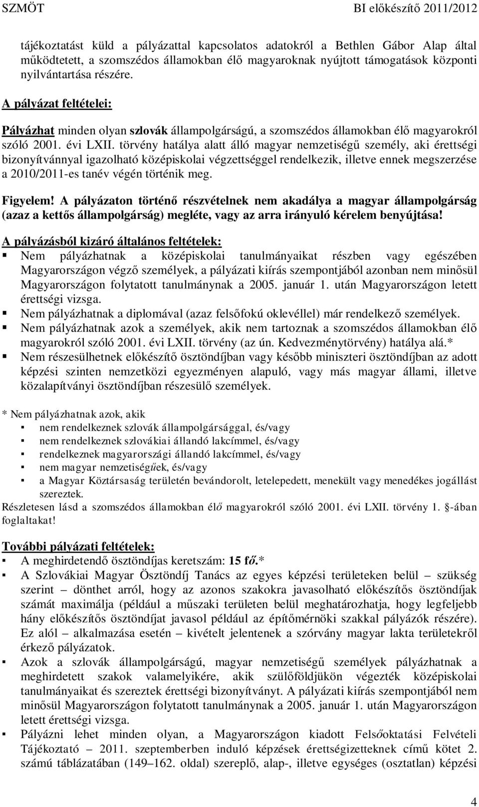 törvény hatálya alatt álló magyar nemzetiség személy, aki érettségi bizonyítvánnyal igazolható középiskolai végzettséggel rendelkezik, illetve ennek megszerzése a 2010/2011-es tanév végén történik