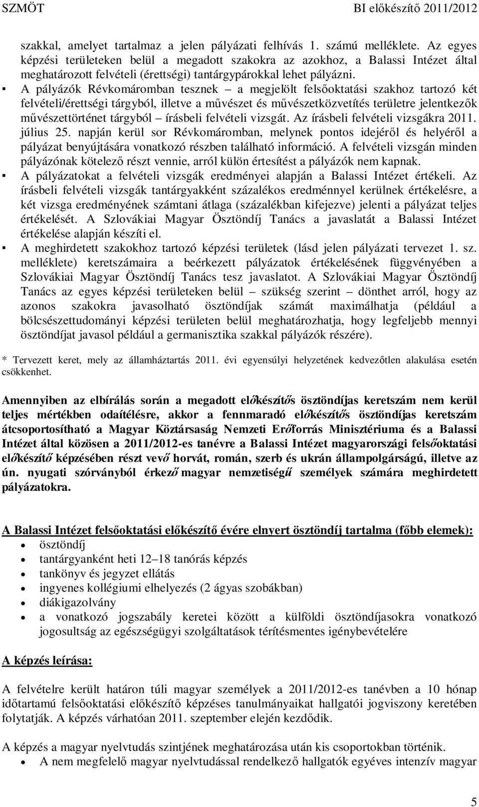 A pályázók Révkomáromban tesznek a megjelölt fels oktatási szakhoz tartozó két felvételi/érettségi tárgyból, illetve a m vészet és m vészetközvetítés területre jelentkez k tárgyból írásbeli felvételi