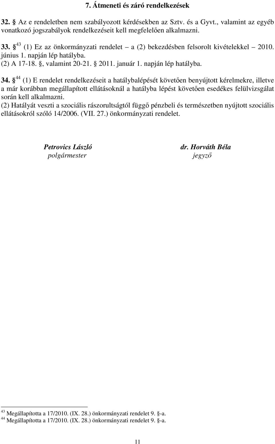 44 (1) E rendelet rendelkezéseit a hatálybalépését követően benyújtott kérelmekre, illetve a már korábban megállapított ellátásoknál a hatályba lépést követően esedékes felülvizsgálat során kell