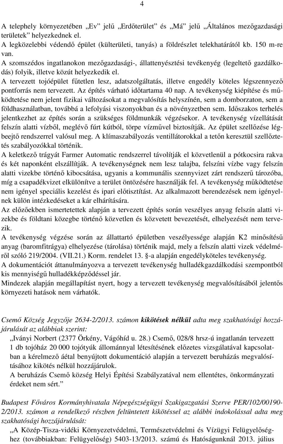 A tervezett tojóépület fűtetlen lesz, adatszolgáltatás, illetve engedély köteles légszennyező pontforrás nem tervezett. Az építés várható időtartama 40 nap.