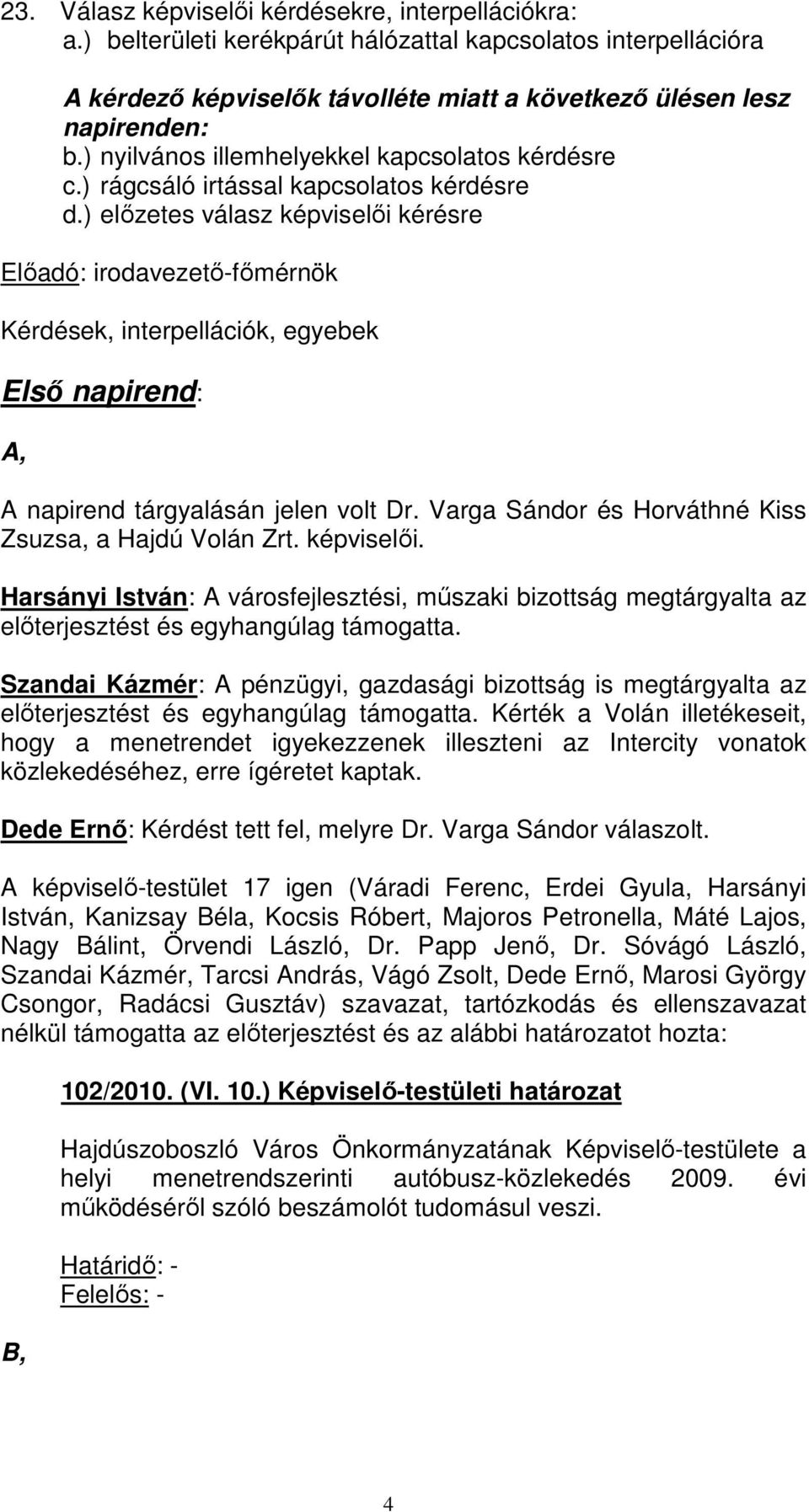 ) elızetes válasz képviselıi kérésre Elıadó: irodavezetı-fımérnök Kérdések, interpellációk, egyebek Elsı napirend: A, A napirend tárgyalásán jelen volt Dr.