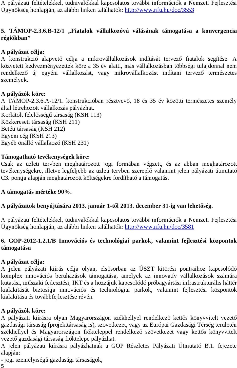 A közvetett kedvezményezettek köre a 35 év alatti, más vállalkozásban többségi tulajdonnal nem rendelkező új egyéni vállalkozást, vagy mikrovállalkozást indítani tervező természetes személyek.