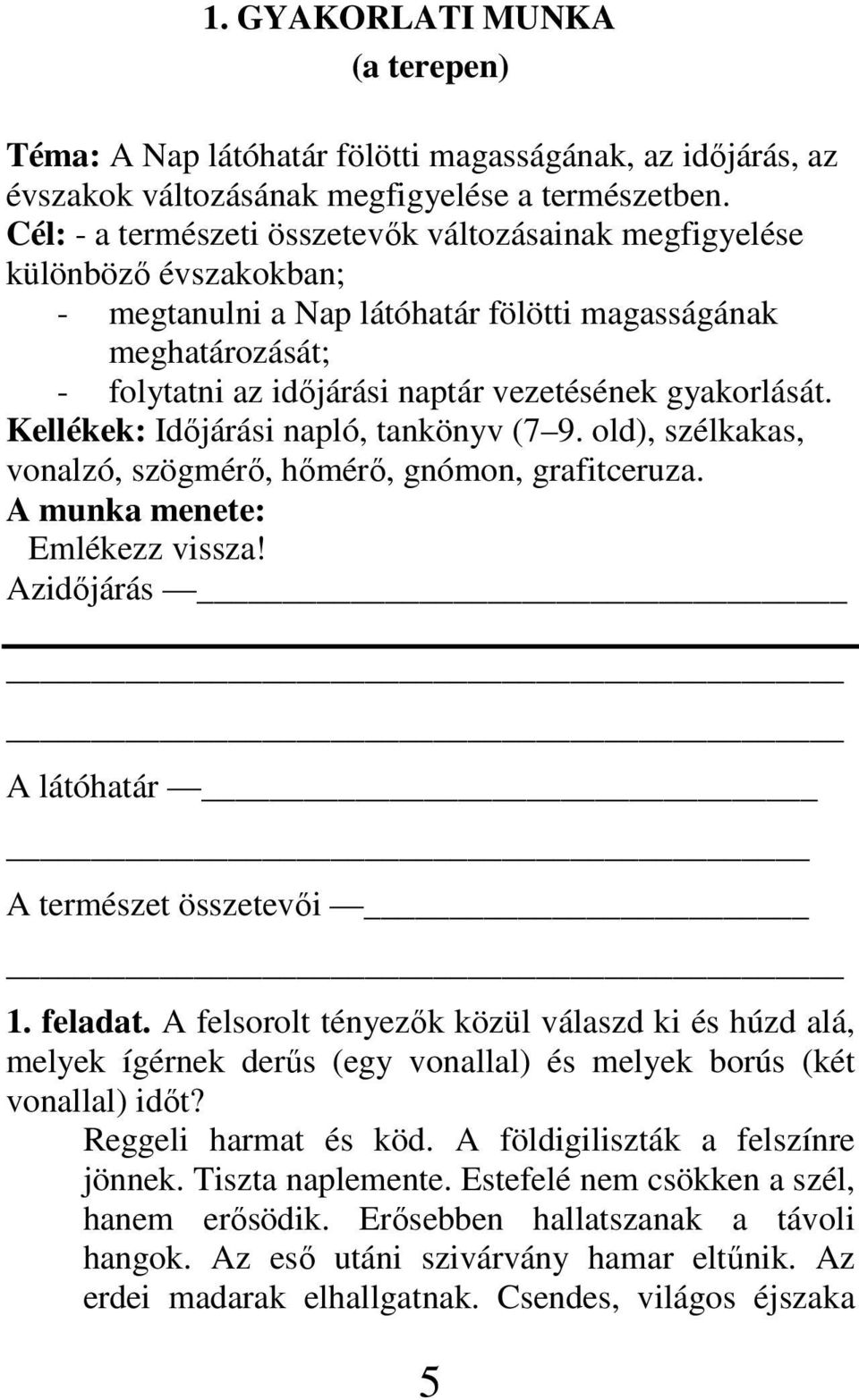 gyakorlását. Kellékek: Idıjárási napló, tankönyv (7 9. old), szélkakas, vonalzó, szögmérı, hımérı, gnómon, grafitceruza. A munka menete: Emlékezz vissza!