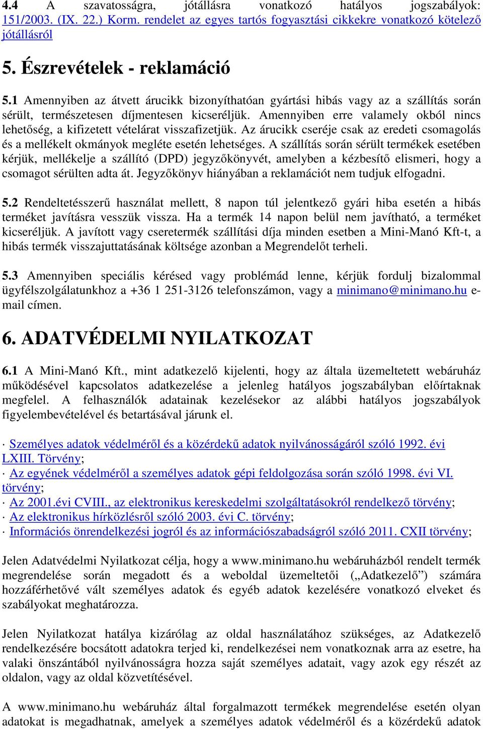 Amennyiben erre valamely okból nincs lehetőség, a kifizetett vételárat visszafizetjük. Az árucikk cseréje csak az eredeti csomagolás és a mellékelt okmányok megléte esetén lehetséges.