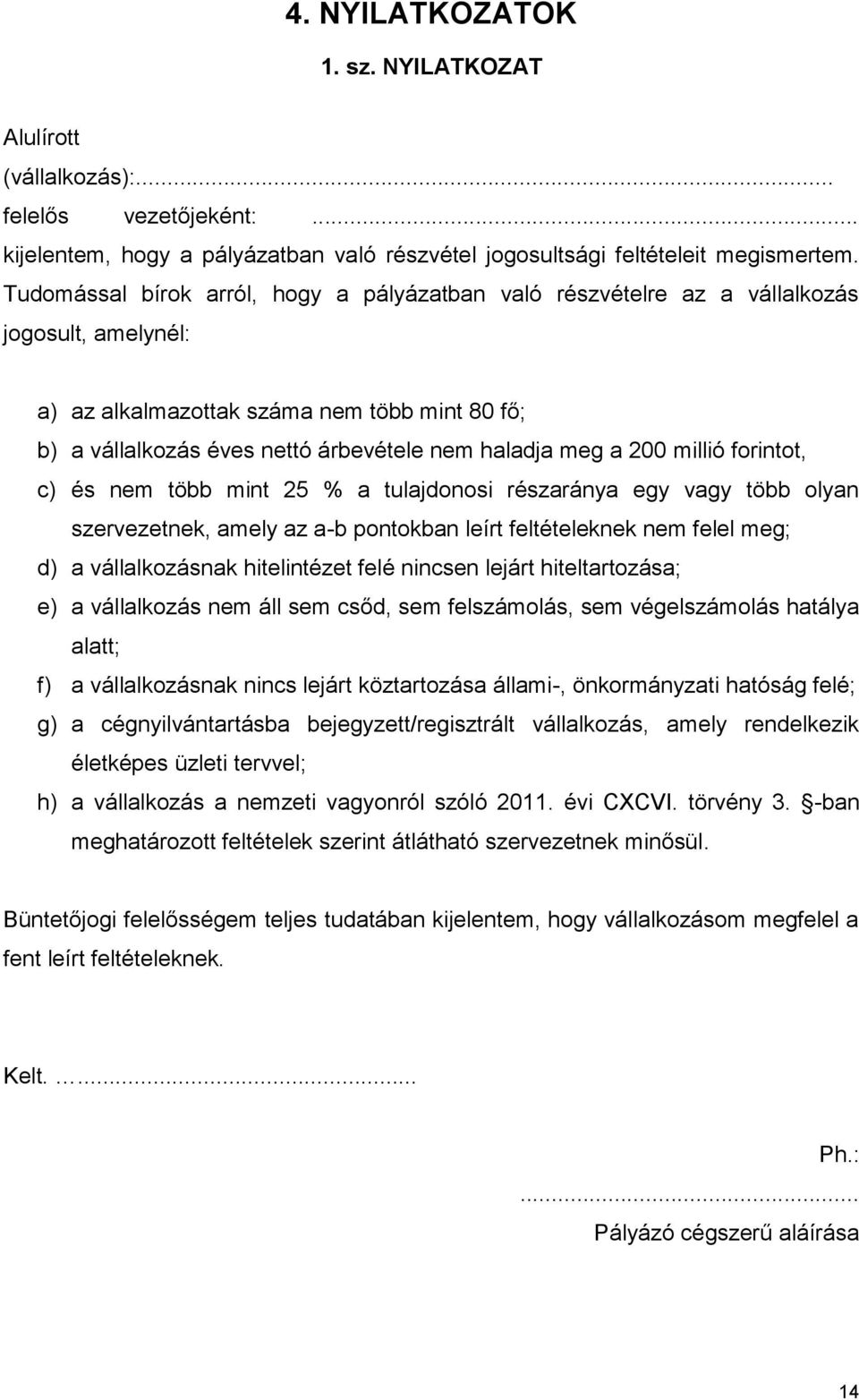 a 200 millió forintot, c) és nem több mint 25 % a tulajdonosi részaránya egy vagy több olyan szervezetnek, amely az a-b pontokban leírt feltételeknek nem felel meg; d) a vállalkozásnak hitelintézet