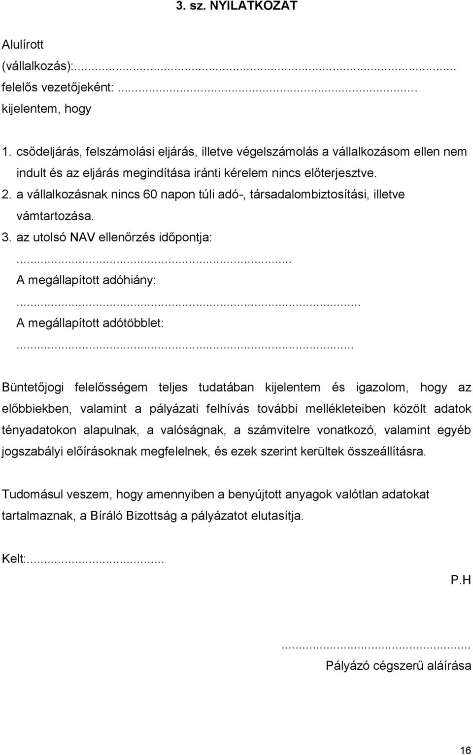 a vállalkozásnak nincs 60 napon túli adó-, társadalombiztosítási, illetve vámtartozása. 3. az utolsó NAV ellenőrzés időpontja:... A megállapított adóhiány:... A megállapított adótöbblet:.