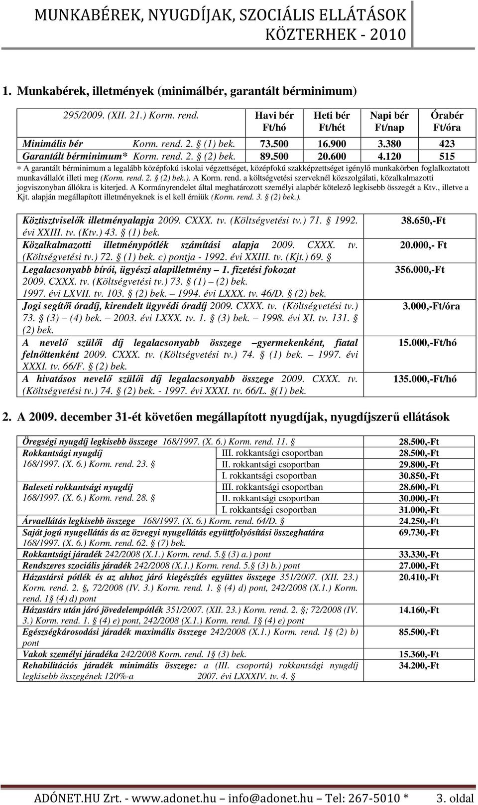 120 515 A garantált bérminimum a legalább középfokú iskolai végzettséget, középfokú szakképzettséget igénylı munkakörben foglalkoztatott munkavállalót illeti meg (Korm. rend. 2. (2) bek.). A Korm.