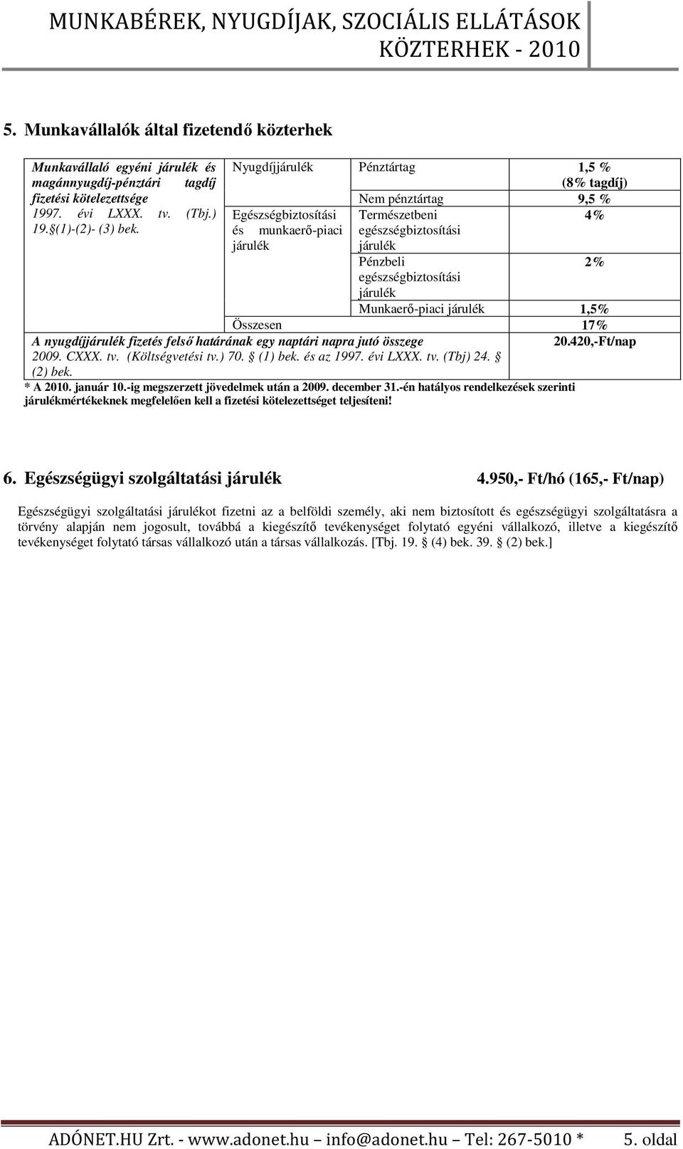 20.420,-Ft/nap A nyugdíj fizetés felsı határának egy naptári napra jutó összege 2009. CXXX. tv. (Költségvetési tv.) 70. (1) bek. és az 1997. évi LXXX. tv. (Tbj) 24. (2) bek. * A 2010. január 10.