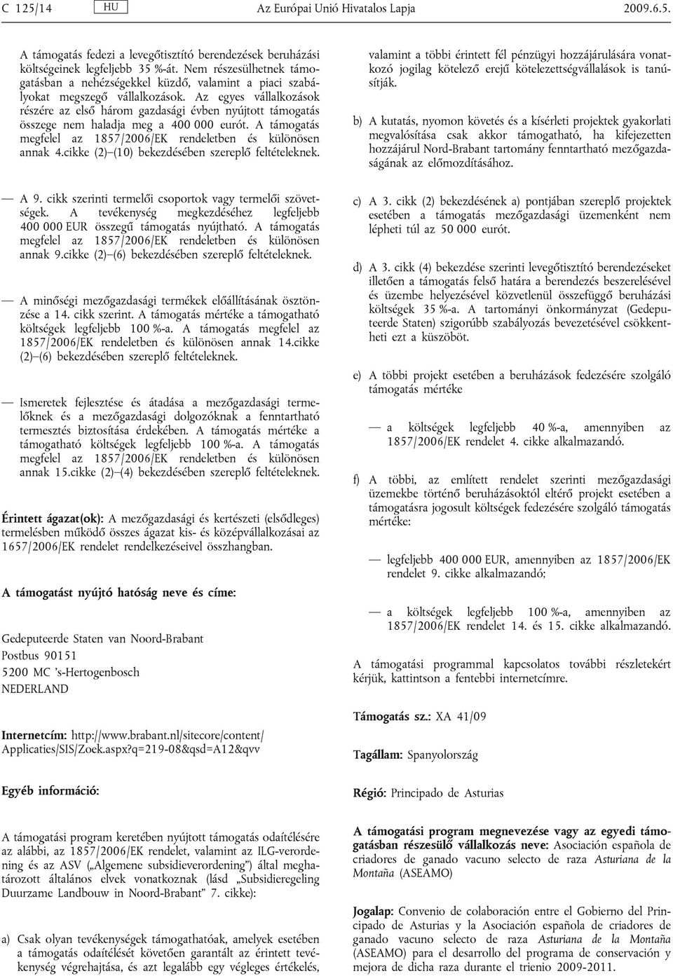 Az egyes vállalkozások részére az első három gazdasági évben nyújtott támogatás összege nem haladja meg a 400 000 eurót. A támogatás megfelel az 1857/2006/EK rendeletben és különösen annak 4.