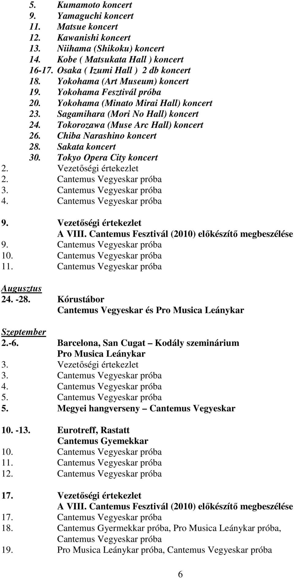 Chiba Narashino koncert 28. Sakata koncert 30. Tokyo Opera City koncert 2. Vezetıségi értekezlet 2. 3. 4. 9. Vezetıségi értekezlet 9. 10. 11. Augusztus 24. -28. Kórustábor és Szeptember 2.-6.