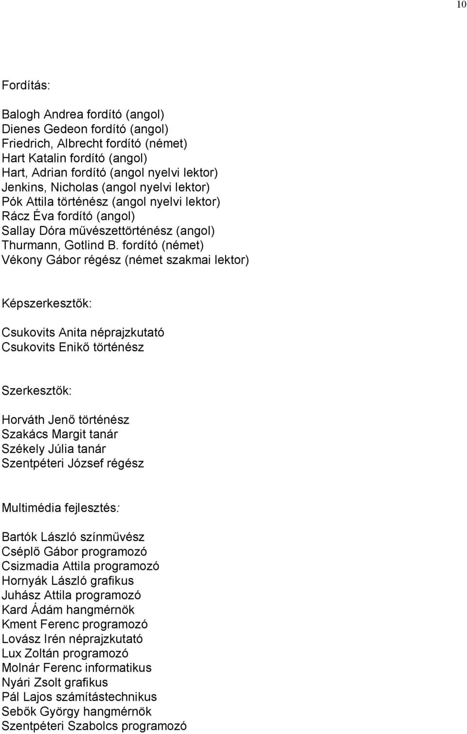 fordító (német) Vékony Gábor régész (német szakmai lektor) Képszerkesztők: Csukovits Anita néprajzkutató Csukovits Enikő történész Szerkesztők: Horváth Jenő történész Szakács Margit tanár Székely