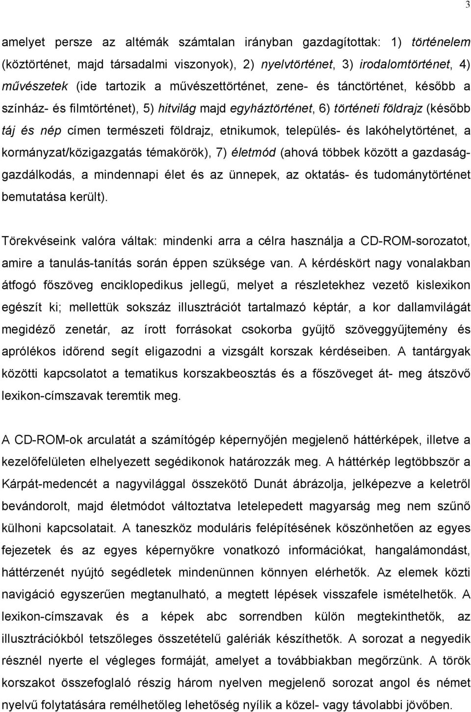 és lakóhelytörténet, a kormányzat/közigazgatás témakörök), 7) életmód (ahová többek között a gazdasággazdálkodás, a mindennapi élet és az ünnepek, az oktatás- és tudománytörténet bemutatása került).