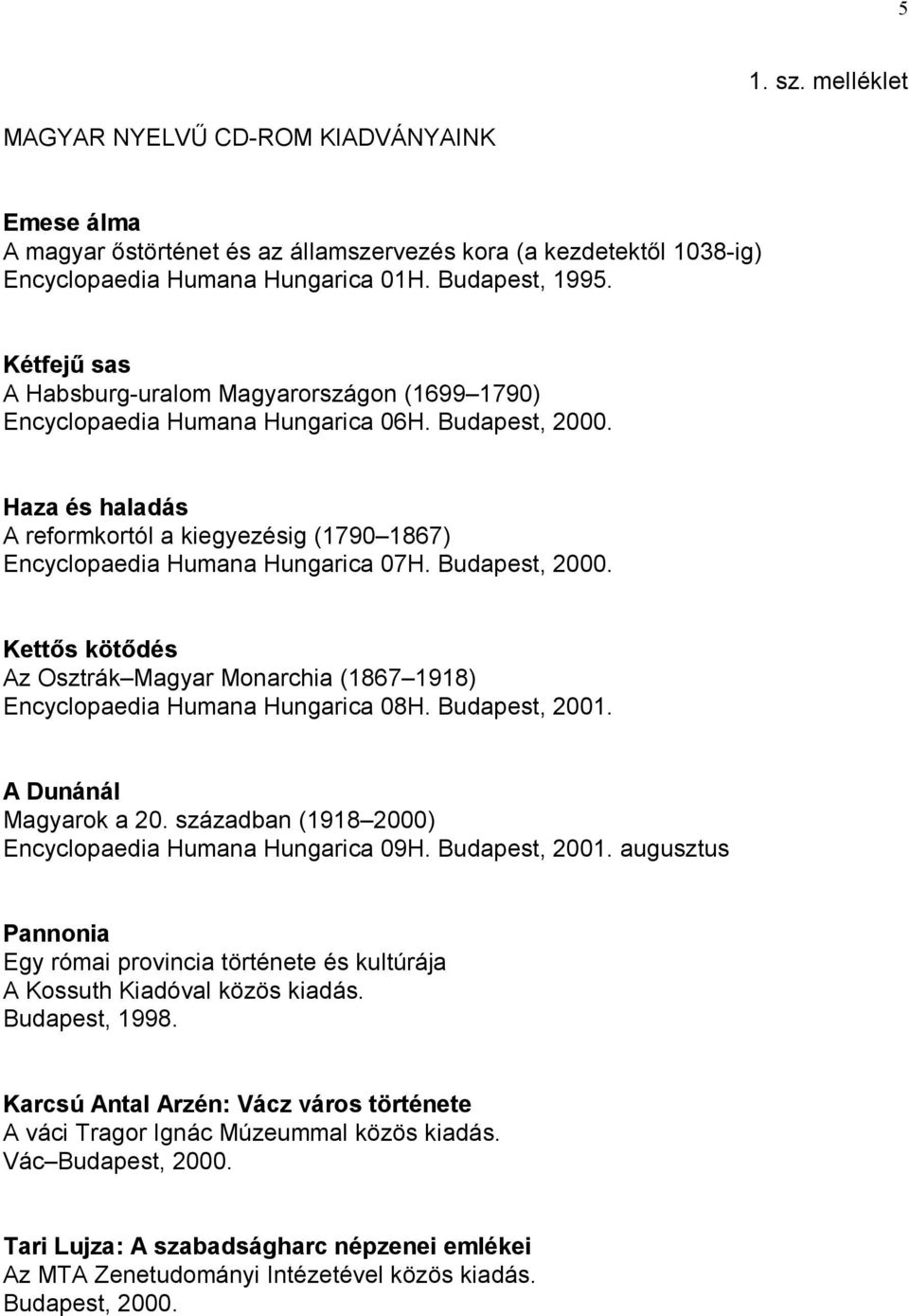 Haza és haladás A reformkortól a kiegyezésig (1790 1867) Encyclopaedia Humana Hungarica 07H. Budapest, 2000. Kettős kötődés Az Osztrák Magyar Monarchia (1867 1918) Encyclopaedia Humana Hungarica 08H.