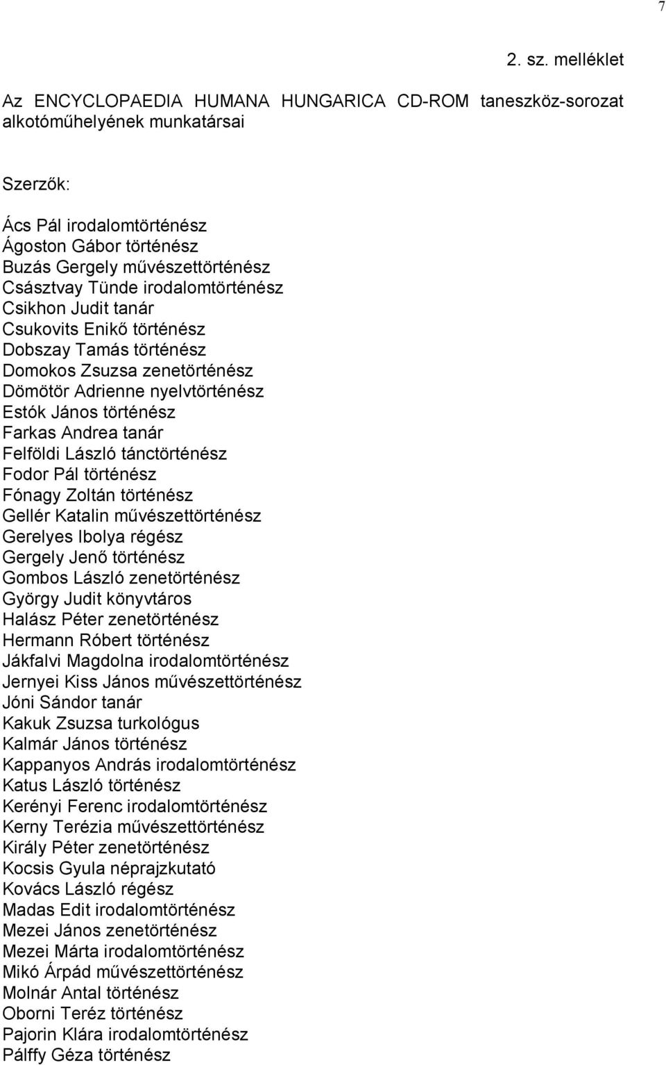 Tünde irodalomtörténész Csikhon Judit tanár Csukovits Enikő történész Dobszay Tamás történész Domokos Zsuzsa zenetörténész Dömötör Adrienne nyelvtörténész Estók János történész Farkas Andrea tanár