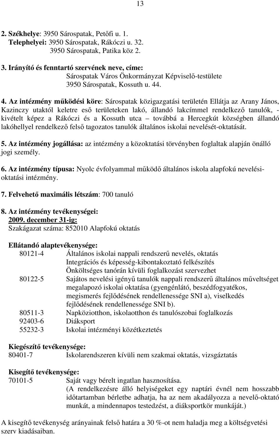 Az intézmény mőködési köre: Sárospatak közigazgatási területén Ellátja az Arany János, Kazinczy utaktól keletre esı területeken lakó, állandó lakcímmel rendelkezı tanulók, - kivételt képez a Rákóczi